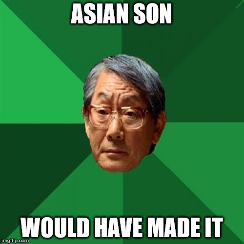 ASIAN SON WOULD HAVE MADE IT | image tagged in angry asian father 500x500 | made w/ Imgflip meme maker