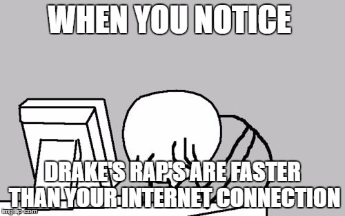 Computer Guy Facepalm Meme | WHEN YOU NOTICE; DRAKE'S RAP'S ARE FASTER THAN YOUR INTERNET CONNECTION | image tagged in memes,computer guy facepalm | made w/ Imgflip meme maker