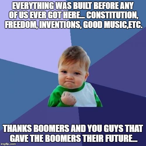 Success Kid Meme | EVERYTHING WAS BUILT BEFORE ANY OF US EVER GOT HERE... CONSTITUTION, FREEDOM, INVENTIONS, GOOD MUSIC,ETC. THANKS BOOMERS AND YOU GUYS THAT G | image tagged in memes,success kid | made w/ Imgflip meme maker