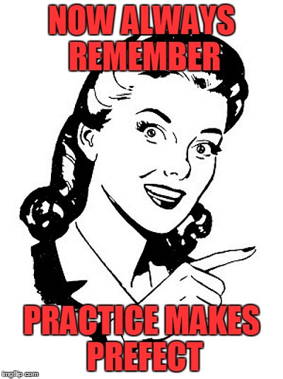 Wrods of Wisdom | NOW ALWAYS REMEMBER; PRACTICE MAKES PREFECT | image tagged in meme,funny,retro,nobody's perfect,keep trying | made w/ Imgflip meme maker