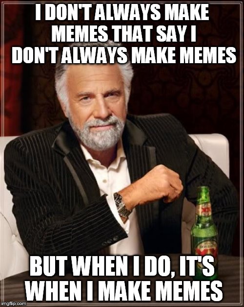 The Most Interesting Man In The World | I DON'T ALWAYS MAKE MEMES THAT SAY I DON'T ALWAYS MAKE MEMES; BUT WHEN I DO, IT'S WHEN I MAKE MEMES | image tagged in memes,the most interesting man in the world | made w/ Imgflip meme maker