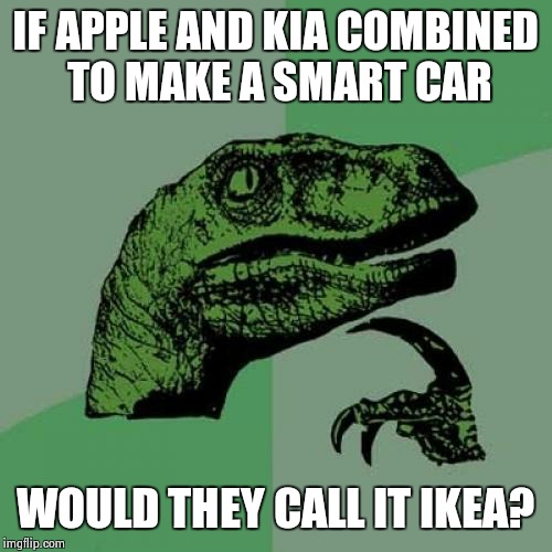 Philosoraptor | IF APPLE AND KIA COMBINED TO MAKE A SMART CAR; WOULD THEY CALL IT IKEA? | image tagged in memes,philosoraptor | made w/ Imgflip meme maker
