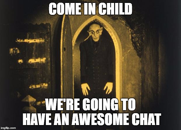 when you walk into the headteachers office | COME IN CHILD; WE'RE GOING TO HAVE AN AWESOME CHAT | image tagged in when you walk into the headteachers office | made w/ Imgflip meme maker
