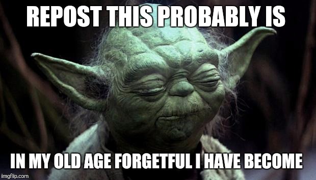 Yoda got old as well don't forget, eventually. | REPOST THIS PROBABLY IS; IN MY OLD AGE FORGETFUL I HAVE BECOME | image tagged in disappointed yoda | made w/ Imgflip meme maker