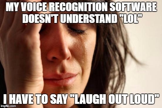 First World Problems | MY VOICE RECOGNITION SOFTWARE DOESN'T UNDERSTAND "LOL"; I HAVE TO SAY "LAUGH OUT LOUD" | image tagged in memes,first world problems | made w/ Imgflip meme maker