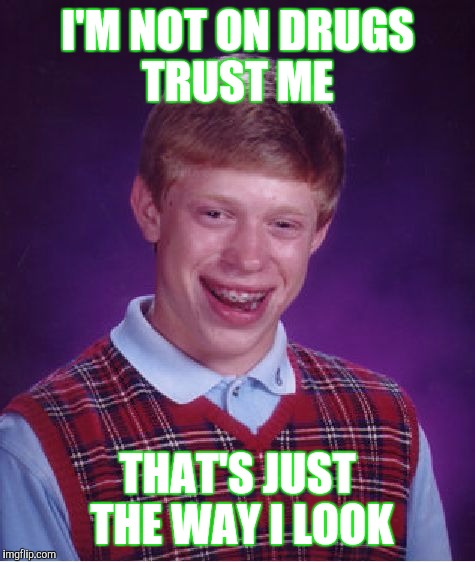 Bad Luck Brian | I'M NOT ON DRUGS TRUST ME; THAT'S JUST THE WAY I LOOK | image tagged in memes,bad luck brian | made w/ Imgflip meme maker