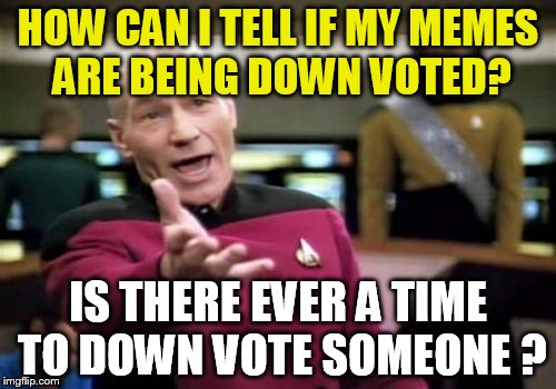 Picard Wtf | HOW CAN I TELL IF MY MEMES ARE BEING DOWN VOTED? IS THERE EVER A TIME TO DOWN VOTE SOMEONE ? | image tagged in memes,picard wtf | made w/ Imgflip meme maker