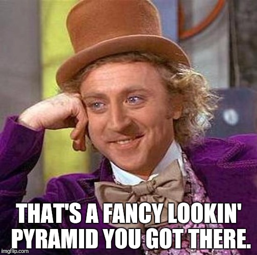 Creepy Condescending Wonka Meme | THAT'S A FANCY LOOKIN' PYRAMID YOU GOT THERE. | image tagged in memes,creepy condescending wonka | made w/ Imgflip meme maker