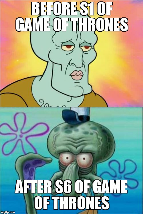 Squidward | BEFORE S1 OF GAME OF THRONES; AFTER S6 OF GAME OF THRONES | image tagged in memes,squidward | made w/ Imgflip meme maker