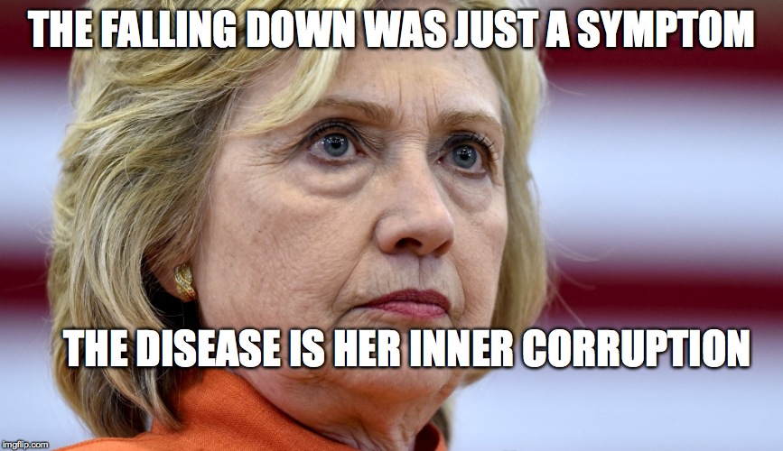Hillary Clinton Bags | THE FALLING DOWN WAS JUST A SYMPTOM; THE DISEASE IS HER INNER CORRUPTION | image tagged in hillary clinton bags | made w/ Imgflip meme maker
