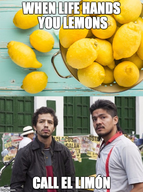 Help is right around the corner | WHEN LIFE HANDS YOU LEMONS; CALL EL LIMÓN | image tagged in narcos,funny | made w/ Imgflip meme maker