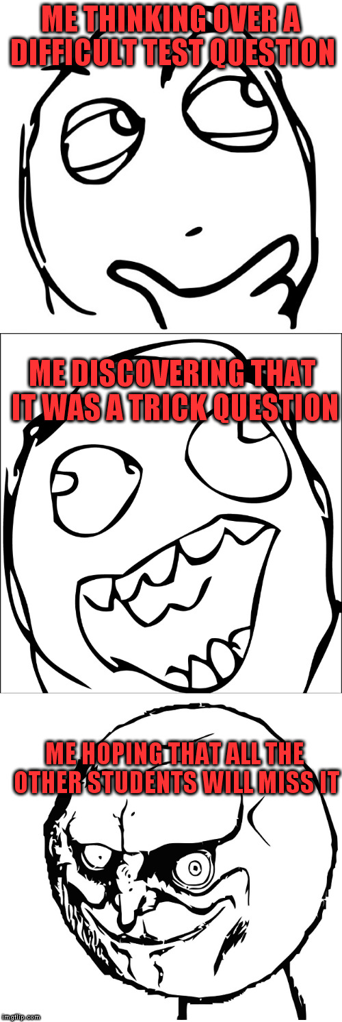 Academics is a dog-eat-dog world | ME THINKING OVER A DIFFICULT TEST QUESTION; ME DISCOVERING THAT IT WAS A TRICK QUESTION; ME HOPING THAT ALL THE OTHER STUDENTS WILL MISS IT | image tagged in school,rage comics,haters,test | made w/ Imgflip meme maker