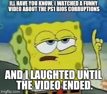 SoComp Playst I guess. | ILL HAVE YOU KNOW, I WATCHED A FUNNY VIDEO ABOUT THE PS1 BIOS CORRUPTIONS; AND I LAUGHTED UNTIL THE VIDEO ENDED. | image tagged in memes,ill have you know spongebob,playstation,sony | made w/ Imgflip meme maker