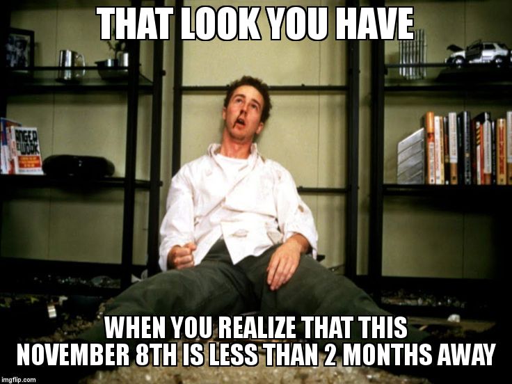 THAT LOOK YOU HAVE; WHEN YOU REALIZE THAT THIS           NOVEMBER 8TH IS LESS THAN 2 MONTHS AWAY | image tagged in coping | made w/ Imgflip meme maker