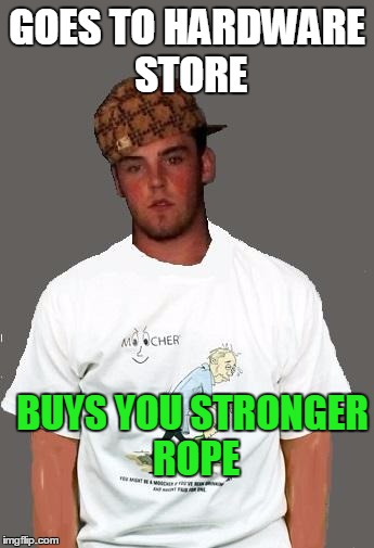 warmer season Scumbag Steve | GOES TO HARDWARE STORE BUYS YOU STRONGER ROPE | image tagged in warmer season scumbag steve | made w/ Imgflip meme maker