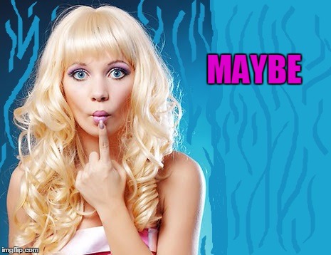 ditzy blonde | MAYBE | image tagged in ditzy blonde | made w/ Imgflip meme maker