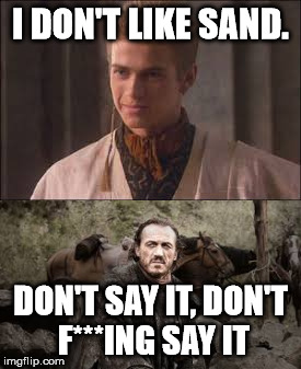 Don't Say It | I DON'T LIKE SAND. DON'T SAY IT, DON'T F***ING SAY IT | image tagged in star wars,game of thrones,crossover,memes,meme,anakin skywalker | made w/ Imgflip meme maker