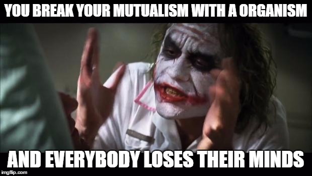 And everybody loses their minds | YOU BREAK YOUR MUTUALISM WITH A ORGANISM; AND EVERYBODY LOSES THEIR MINDS | image tagged in memes,and everybody loses their minds | made w/ Imgflip meme maker