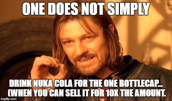 One does not, Fallout | ONE DOES NOT SIMPLY; DRINK NUKA COLA FOR THE ONE BOTTLECAP... (WHEN YOU CAN SELL IT FOR 10X THE AMOUNT. | image tagged in memes,one does not simply,fallout 4,fallout | made w/ Imgflip meme maker