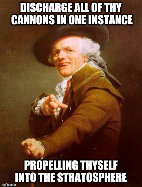 Joseph was born this way. | DISCHARGE ALL OF THY CANNONS IN ONE INSTANCE; PROPELLING THYSELF INTO THE STRATOSPHERE | image tagged in memes,joseph ducreux,rock | made w/ Imgflip meme maker