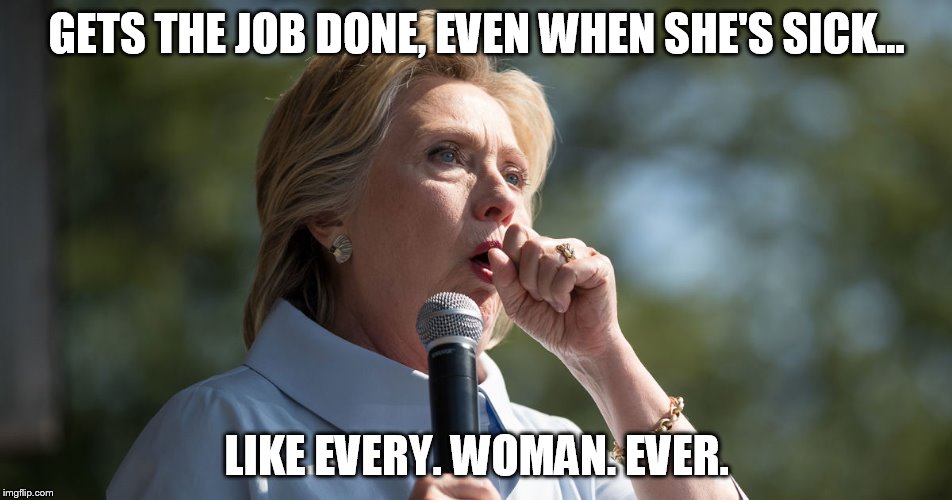 Gets the job done, even when she's sick... Like Every. Woman. Ever. | GETS THE JOB DONE, EVEN WHEN SHE'S SICK... LIKE EVERY. WOMAN. EVER. | image tagged in hillary clinton 2016,president 2016,hillary sick,girl power,women's work,wonder woman | made w/ Imgflip meme maker