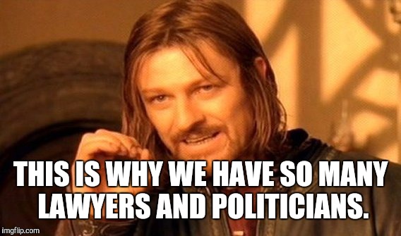 One Does Not Simply Meme | THIS IS WHY WE HAVE SO MANY LAWYERS AND POLITICIANS. | image tagged in memes,one does not simply | made w/ Imgflip meme maker