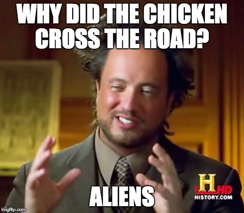 Ancient Aliens | WHY DID THE CHICKEN CROSS THE ROAD? ALIENS | image tagged in memes,ancient aliens | made w/ Imgflip meme maker