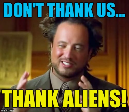 Ancient Aliens Meme | DON'T THANK US... THANK ALIENS! | image tagged in memes,ancient aliens | made w/ Imgflip meme maker