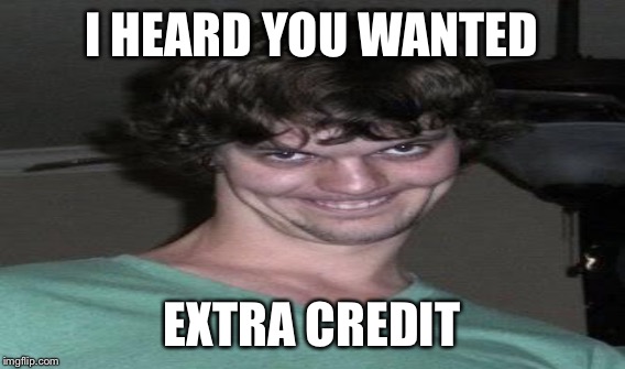 I HEARD YOU WANTED EXTRA CREDIT | made w/ Imgflip meme maker