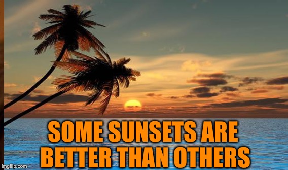 SOME SUNSETS ARE BETTER THAN OTHERS | made w/ Imgflip meme maker