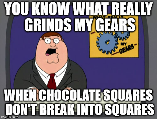 Peter Griffin News Meme | YOU KNOW WHAT REALLY GRINDS MY GEARS; WHEN CHOCOLATE SQUARES DON'T BREAK INTO SQUARES | image tagged in memes,peter griffin news | made w/ Imgflip meme maker