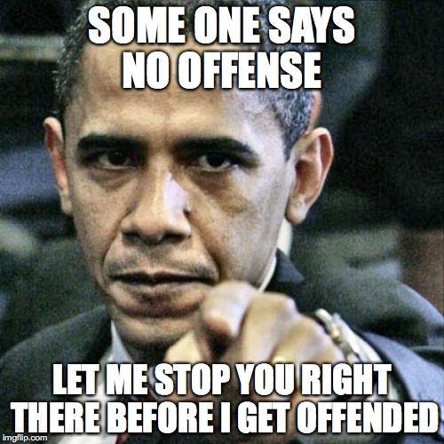 Pissed Off Obama Meme | SOME ONE SAYS NO OFFENSE; LET ME STOP YOU RIGHT THERE BEFORE I GET OFFENDED | image tagged in memes,pissed off obama | made w/ Imgflip meme maker
