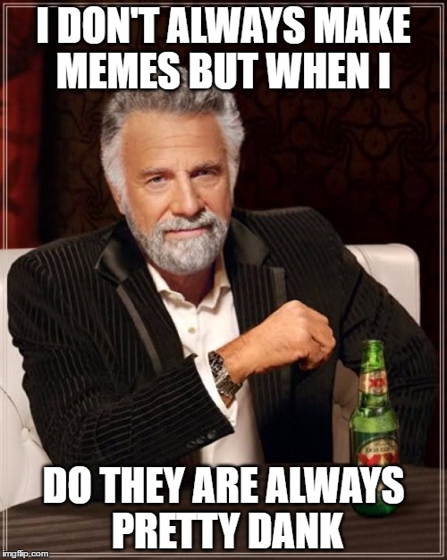 The Most Interesting Man In The World | I DON'T ALWAYS MAKE MEMES BUT WHEN I; DO THEY ARE ALWAYS PRETTY DANK | image tagged in memes,the most interesting man in the world | made w/ Imgflip meme maker