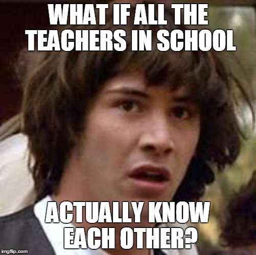 Conspiracy Keanu | WHAT IF ALL THE TEACHERS IN SCHOOL; ACTUALLY KNOW EACH OTHER? | image tagged in memes,conspiracy keanu | made w/ Imgflip meme maker