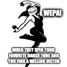 Dancing Trollmom |  WEPA! WHEN THEY SPIN YOUR FAVORITE DANCE TUNE AND YOU FIND A WILLING VICTIM | image tagged in memes,dancing trollmom | made w/ Imgflip meme maker