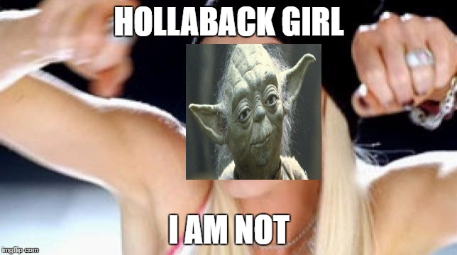 yoda | HOLLABACK GIRL; I AM NOT | image tagged in random | made w/ Imgflip meme maker