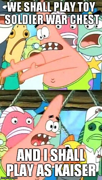Put It Somewhere Else Patrick | WE SHALL PLAY TOY SOLDIER WAR CHEST; AND I SHALL PLAY AS KAISER | image tagged in memes,put it somewhere else patrick | made w/ Imgflip meme maker