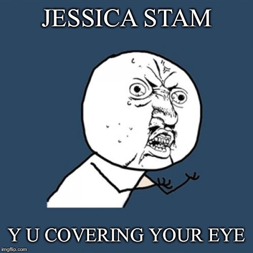 Y U No Meme | JESSICA STAM Y U COVERING YOUR EYE | image tagged in memes,y u no | made w/ Imgflip meme maker