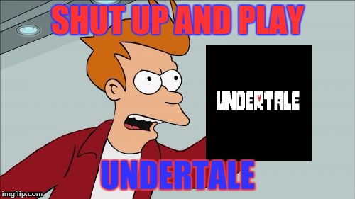 Shut Up And Take My Money Fry | SHUT UP AND PLAY; UNDERTALE | image tagged in memes,shut up and take my money fry | made w/ Imgflip meme maker