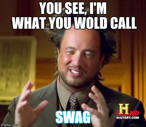 Ancient Aliens | YOU SEE, I'M WHAT YOU WOLD CALL; SWAG | image tagged in memes,ancient aliens | made w/ Imgflip meme maker