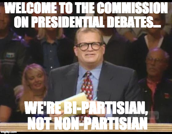 Whose Line is it Anyway | WELCOME TO THE COMMISSION ON PRESIDENTIAL DEBATES... WE'RE BI-PARTISIAN, NOT NON-PARTISIAN | image tagged in whose line is it anyway | made w/ Imgflip meme maker