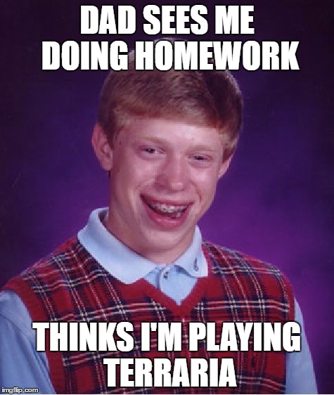 Bad Luck Brian | DAD SEES ME DOING HOMEWORK; THINKS I'M PLAYING TERRARIA | image tagged in memes,bad luck brian | made w/ Imgflip meme maker