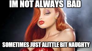 Live alittle. .. | IM NOT ALWAYS  BAD; SOMETIMES JUST ALITTLE BIT NAUGHTY | image tagged in memes,jessica rabbit | made w/ Imgflip meme maker