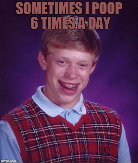 Bad Luck Brian Meme | SOMETIMES I POOP 6 TIMES A DAY | image tagged in memes,bad luck brian | made w/ Imgflip meme maker