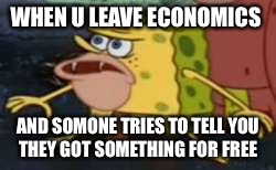 Spongegar Meme | WHEN U LEAVE ECONOMICS; AND SOMONE TRIES TO TELL YOU THEY GOT SOMETHING FOR FREE | image tagged in memes,spongegar | made w/ Imgflip meme maker
