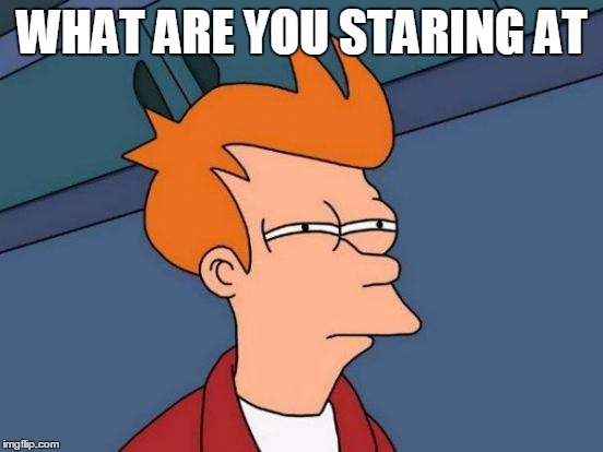 Futurama Fry | WHAT ARE YOU STARING AT | image tagged in memes,futurama fry | made w/ Imgflip meme maker