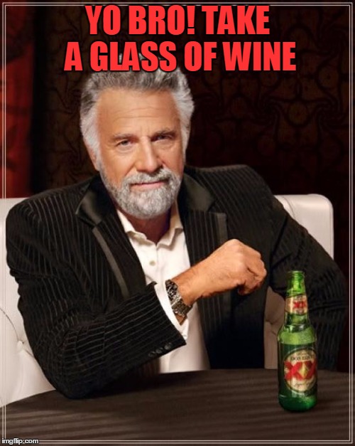 The Most Interesting Man In The World Meme | YO BRO! TAKE A GLASS OF WINE | image tagged in memes,the most interesting man in the world | made w/ Imgflip meme maker