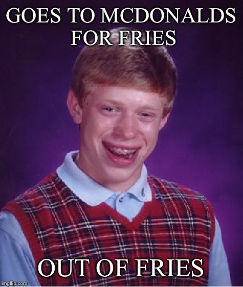Bad Luck Brian Meme | GOES TO MCDONALDS FOR FRIES OUT OF FRIES | image tagged in memes,bad luck brian | made w/ Imgflip meme maker