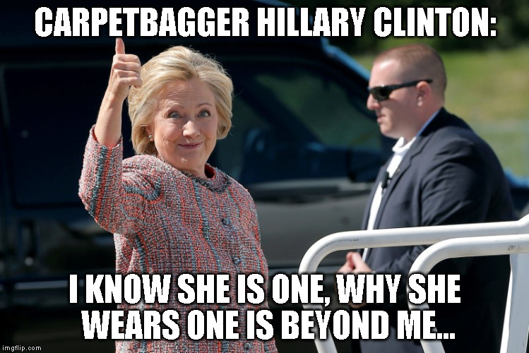Hillary Carpet | CARPETBAGGER HILLARY CLINTON:; I KNOW SHE IS ONE, WHY SHE WEARS ONE IS BEYOND ME... | image tagged in hillary carpet | made w/ Imgflip meme maker