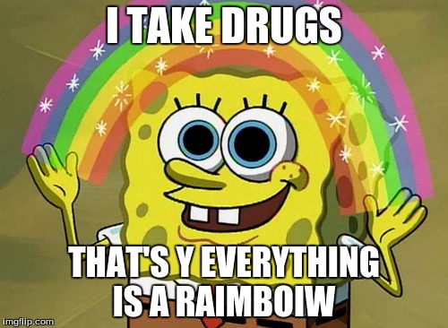 Imagination Spongebob | I TAKE DRUGS; THAT'S Y EVERYTHING IS A RAIMBOIW | image tagged in memes,imagination spongebob | made w/ Imgflip meme maker